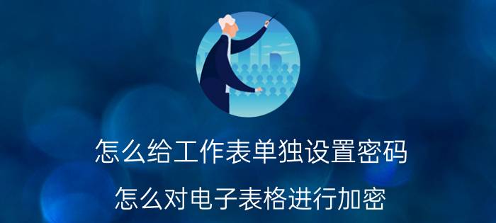 怎么给工作表单独设置密码 怎么对电子表格进行加密？